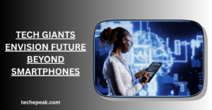 Tech Giants Envision Future Beyond Smartphones