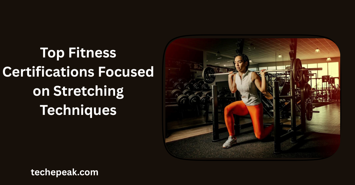 Top Fitness Certifications Focused on Stretching Techniques