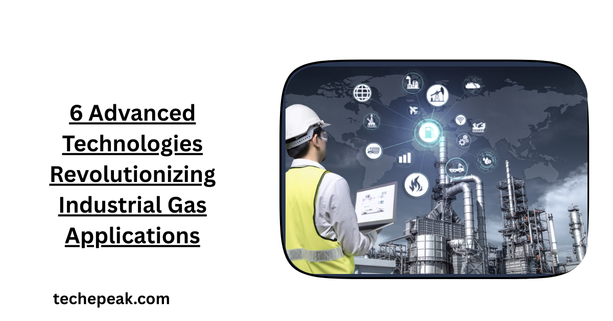6 Advanced Technologies Revolutionizing Industrial Gas Applications