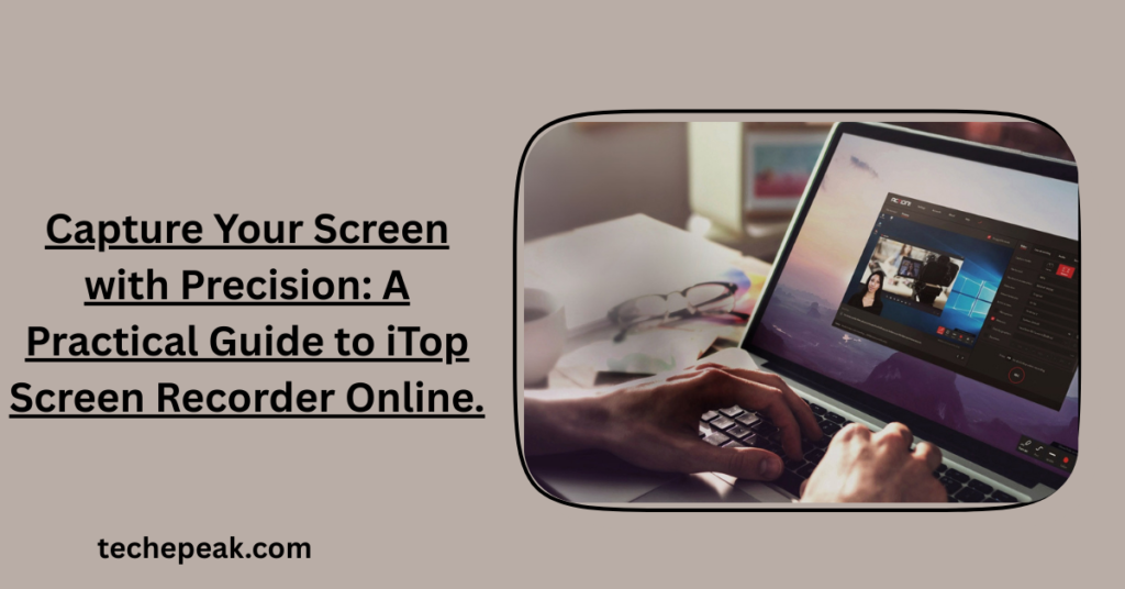 Capture Your Screen with Precision: A Practical Guide to iTop Screen Recorder Online step-by-step