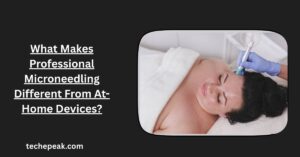 What Makes Professional Microneedling Different From At-Home Devices?