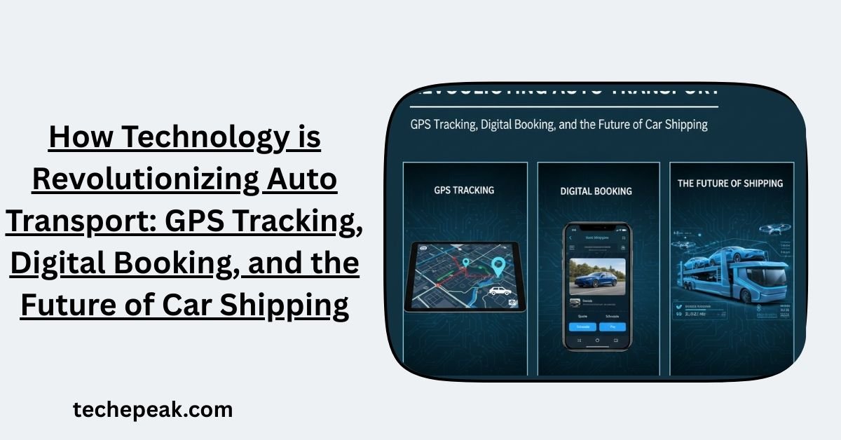 How Technology is Revolutionizing Auto Transport: GPS Tracking, Digital Booking, and the Future of Car Shipping